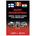 Aliati incompatibili - Romania, Finlanda, Ungaria si al Treilea Reich - Larry Watts