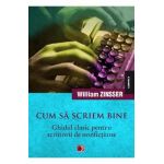 Cum sa scriem bine. Ghidul clasic pentru scriitorii de nonfictiune - William Zinsser