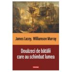 Douazeci de batalii care au schimbat lumea - James Lacey, Williamson Murray