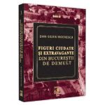 Figuri ciudate si extravagante din Bucurestii de demult - Dan-Silviu Boerescu