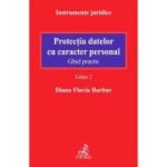 Protectia datelor cu caracter personal. Ghid practic. Editia 2 - Diana Flavia Barbur