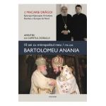 10 ani cu mitropolitul meu, Bartolomeu Anania - Macarie Dragoi