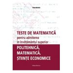 Teste de matematica pentru admiterea in invatamantul superior. Politehnica, matematica, stiinte economice - Petre Nachila