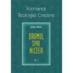 Drumul spre Niceea. Formarea Teologiei Crestine, volumul 1 - John Behr