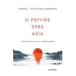 O privire spre Asia. Amintirile unui ambasador - Viorel Isticioaia-Budura
