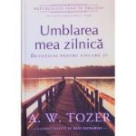 Umblarea mea zilnica. Devotiuni pentru fiecare zi - A. W. Tozer