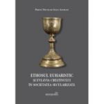 Ethosul euharistic si evlavia crestinului in societatea secularizata - Nicolae-Ioan Aloman