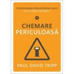 Chemare periculoasa. Confruntarea provocarilor unice ale lucrarii pastorale - Paul David Tripp