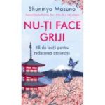 Nu-ti face griji. 48 de lectii pentru reducerea anxietatii - Shunmyo Masuno