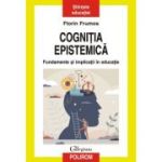 Cognitia epistemica. Fundamente si implicatii in educatie - Florin Frumos