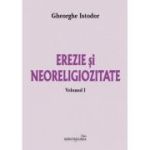 Erezie si neoreligiozitate. Volumul 1 - Gheorghe Istodor