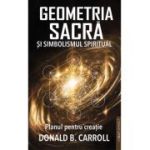 Geometria Sacra si Simbolismul spiritual. Planul pentru creatie - Donald B. Carroll