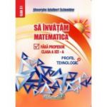 Sa invatam matematica fara profesor clasa a 12 - a profil tehnologic - Gheorghe-Adalbert Schneider