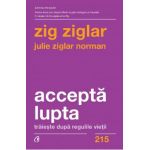 Accepta lupta. Traieste dupa regulile vietii - Zig Ziglar, Julie Ziglar Norman