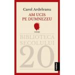 Am ucis pe Dumnezeu - Carol Ardeleanu