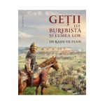 Getii lui Burebista si lumea lor - Radu Oltean