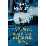 A saptea viata a lui Alexandru Royce - Mihai Maniutiu