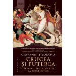 Crucea si puterea. Crestinii, de la martiri la persecutori - Giovanni Filoramo