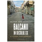 Balcanii in secolul XX. O istorie postimeriala - Oliver Jens Schmitt