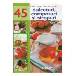 Cele mai delicioase 45 dulceturi, compoturi si siropuri