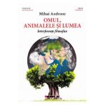 Omul, animalele si lumea. Interferente filosofice - Mihai Androne