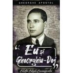 Eu si Gheorghiu-Dej - Gheorghe Apostol
