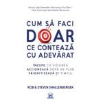 Cum sa faci doar ce conteaza cu adevarat - Rob Shallenberger, Steven Shallenberger