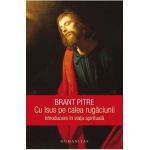 Cu Isus pe calea rugaciunii. Introducere in viata spirituala - Brant Pitre
