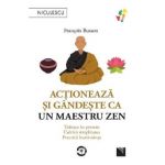Actioneaza si gandeste ca un maestru zen - Francois Busson