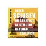 Alexei Sciusev, un arhitect al stilului imperial stalinist - Dmitri Hmelnitki