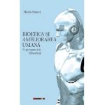 Bioetica si ameliorarea umana. O perspectiva filosofica - Maria Sinaci