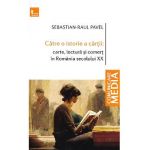Catre o istorie a cartii: carte, lectura si comert in Romania secolului XX - Sebastian-Raul Pavel