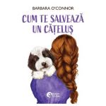 Cum te salveaza un catelus - Barbara O'Connor