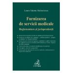 Furnizarea de servicii medicale. Reglementare si jurisprudenta - Laura-Valeria Malinetescu
