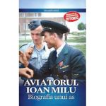 Aviatorul Ioan Milu. Biografia unui as - Alexandru Arma
