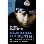 Razboaiele lui Putin. De la razboiul din Cecenia la invazia din Ucraina - Mark Galeotti