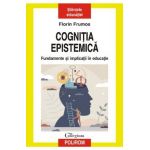 Cognitia epistemica. Fundamente si implicatii in educatie - Florin Frumos