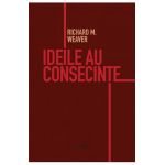 Ideile au consecinte - Richard M. Weaver