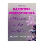 Parintele perfect exista. Parintele perfect esti tu! - Anca Iorga