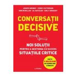 Conversatii decisive. Noi solutii pentru a gestiona cu succes situatiile critice - Joseph Grenny