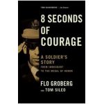 8 Seconds of Courage: A Soldier's Story from Immigrant to the Medal of Honor - Flo Groberg