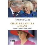 Charles, Camilla si Diana. Dragoste si tragedie in Casa de Windsor - Jean Des Cars