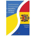Gestionarea frontierelor in Republica Moldova si Ucraina - Luminita Bogdan