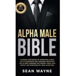 Alpha Male Bible: Charisma, Psychology of Attraction, Charm. Art of Confidence, Self-Hypnosis, Meditation. Art of Body Language, Eye Con - Sean Wayne