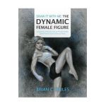 Draw It With Me - The Dynamic Female Figure: Anatomical, Gestural, Comic & Fine Art Studies of the Female Form in Dramatic Poses - Brian C. Hailes