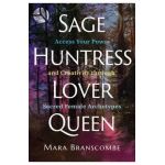 Sage, Huntress, Lover, Queen: Access Your Power and Creativity Through Sacred Female Archetypes - Mara Branscombe