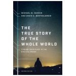 The True Story of the Whole World: Finding Your Place in the Biblical Drama - Michael W. Goheen