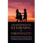 Grandparents Returning to Parenthood: A Parent's Recovery Story from Pain to Peace: a Supportive Guide for Grandparents Raising Grandchildren and Pare - Tabitha Sage