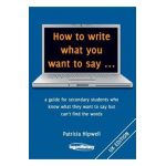 How to write what you want to say ...: a guide for secondary students who know what they want to say but can't find the worlds - Patricia Hipwell