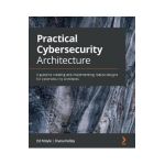 Practical Cybersecurity Architecture: A guide to creating and implementing robust designs for cybersecurity architects - Ed Moyle